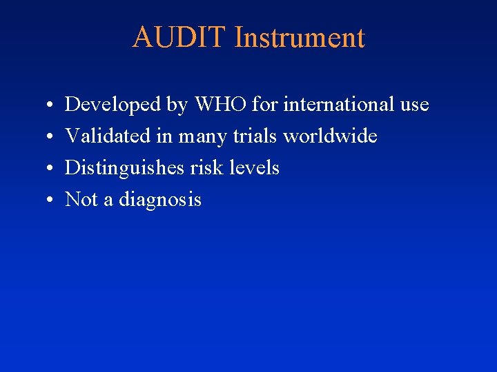 AUDIT Instrument • • Developed by WHO for international use Validated in many trials