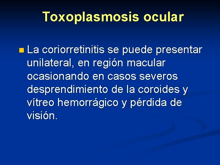 Toxoplasmosis ocular n La coriorretinitis se puede presentar unilateral, en región macular ocasionando en Toxoplasmosis ocular n La coriorretinitis se puede presentar unilateral, en región macular ocasionando en