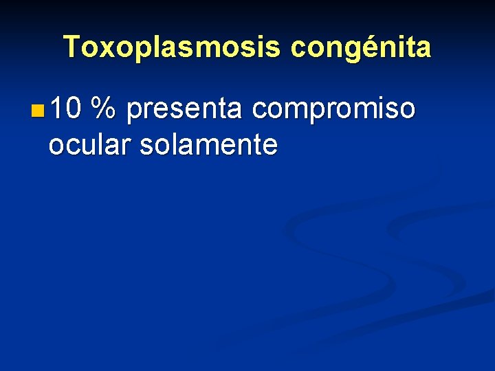 Toxoplasmosis congénita n 10 % presenta compromiso ocular solamente 