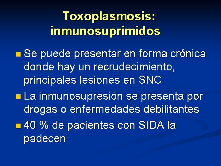 Toxoplasmosis: inmunosuprimidos n Se puede presentar en forma crónica donde hay un recrudecimiento, principales