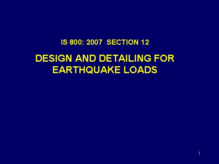 IS 800: 2007 SECTION 12 DESIGN AND DETAILING FOR EARTHQUAKE LOADS 1 
