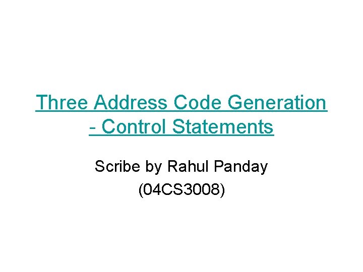 Three Address Code Generation - Control Statements Scribe by Rahul Panday (04 CS 3008)