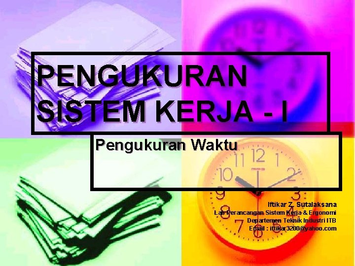 PENGUKURAN SISTEM KERJA - I Pengukuran Waktu Iftikar Z. Sutalaksana Lab Perancangan Sistem Kerja