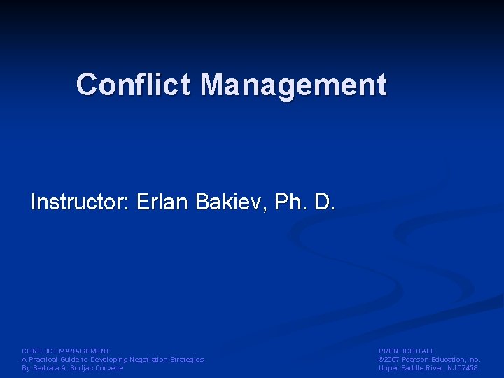 Conflict Management Instructor: Erlan Bakiev, Ph. D. CONFLICT MANAGEMENT A Practical Guide to Developing