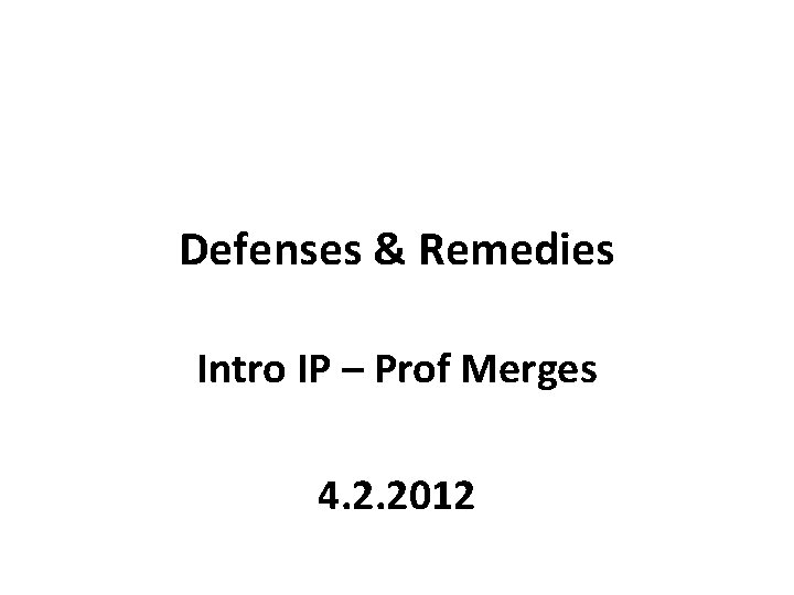 Defenses & Remedies Intro IP – Prof Merges 4. 2. 2012 