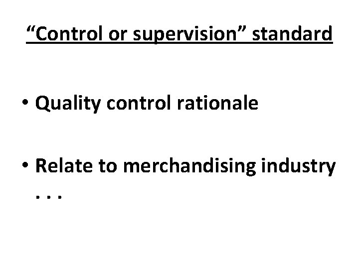 “Control or supervision” standard • Quality control rationale • Relate to merchandising industry. .