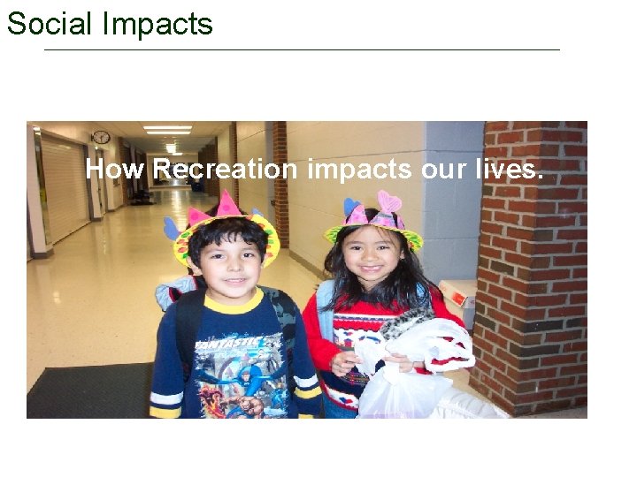 Social Impacts How Recreation impacts our lives. 