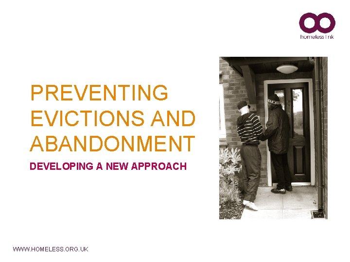 PREVENTING EVICTIONS AND ABANDONMENT DEVELOPING A NEW APPROACH WWW. HOMELESS. ORG. UK 
