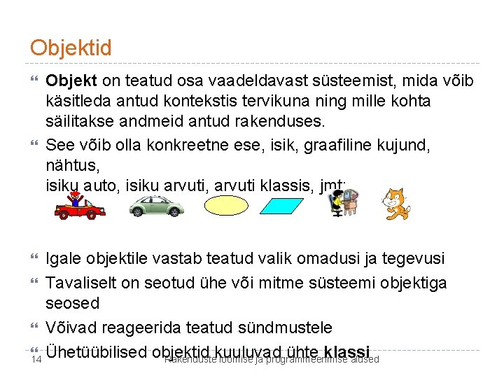 Objektid Objekt on teatud osa vaadeldavast süsteemist, mida võib käsitleda antud kontekstis tervikuna ning