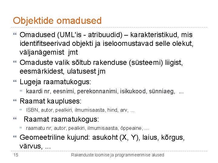 Objektide omadused Omadused (UML'is - atribuudid) – karakteristikud, mis identifitseerivad objekti ja iseloomustavad selle