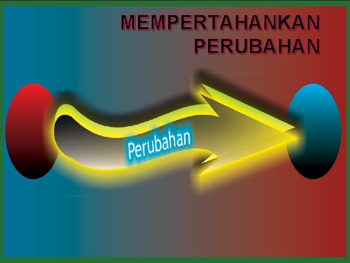 MEMPERTAHANKAN PERUBAHAN 