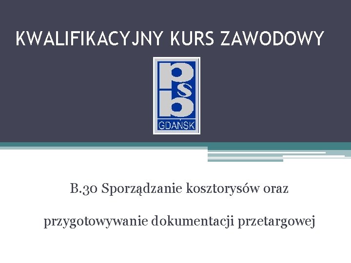 KWALIFIKACYJNY KURS ZAWODOWY B. 30 Sporządzanie kosztorysów oraz przygotowywanie dokumentacji przetargowej 