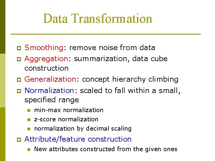 Data Transformation p Smoothing: remove noise from data p Aggregation: summarization, data cube construction