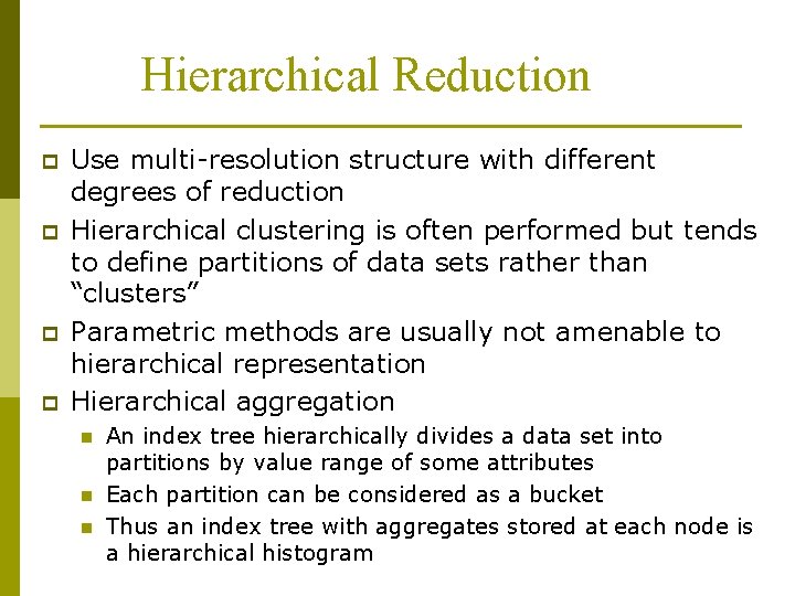 Hierarchical Reduction p p Use multi-resolution structure with different degrees of reduction Hierarchical clustering