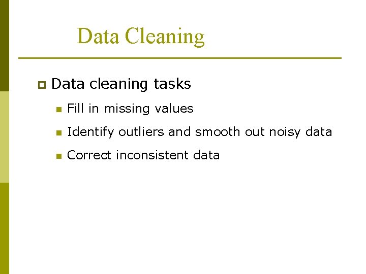 Data Cleaning p Data cleaning tasks n Fill in missing values n Identify outliers