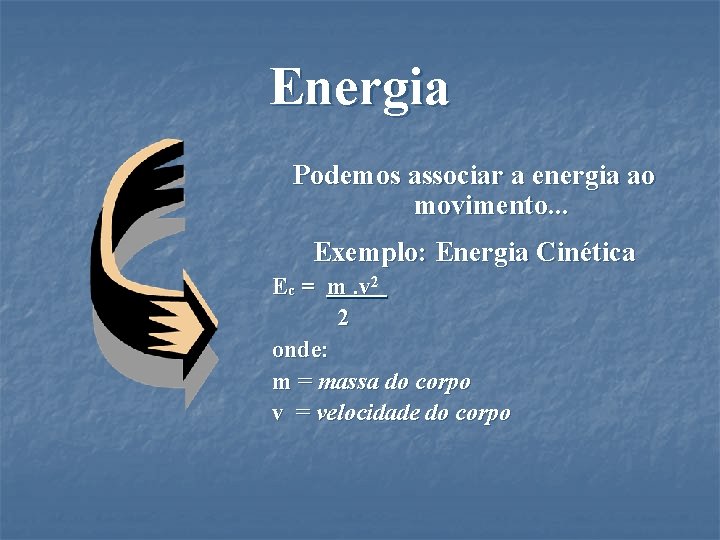 Energia Podemos associar a energia ao movimento. . . Exemplo: Energia Cinética Ec =