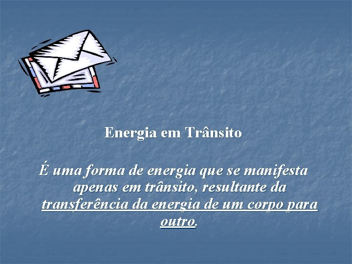 Energia em Trânsito É uma forma de energia que se manifesta apenas em trânsito,