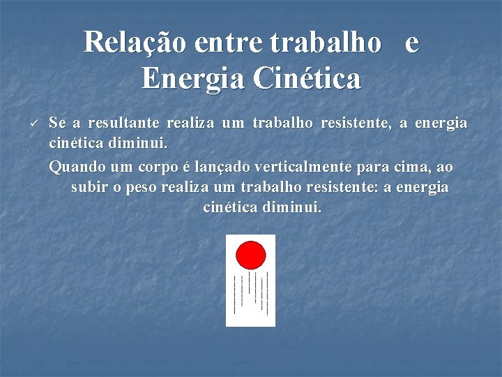 Relação entre trabalho e Energia Cinética ü Se a resultante realiza um trabalho resistente,