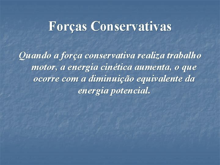 Forças Conservativas Quando a força conservativa realiza trabalho motor, a energia cinética aumenta, o