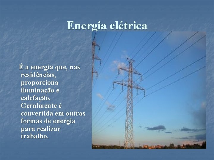 Energia elétrica É a energia que, nas residências, proporciona iluminação e calefação. Geralmente é