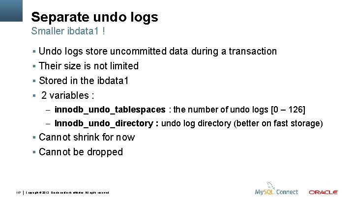 Separate undo logs Smaller ibdata 1 ! Undo logs store uncommitted data during a