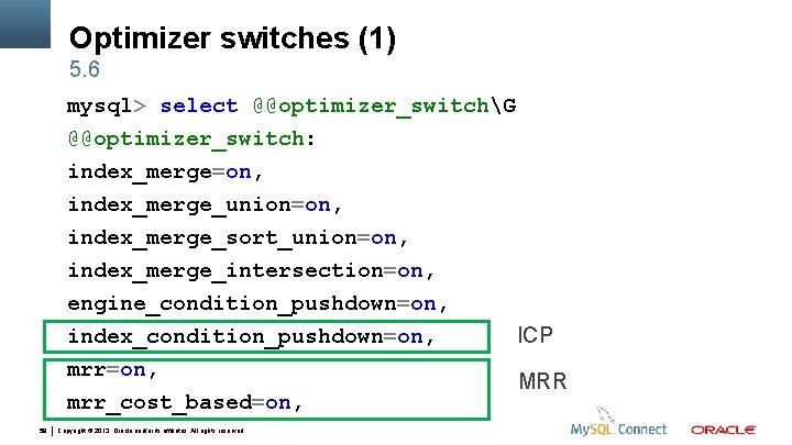 Optimizer switches (1) 5. 6 mysql> select @@optimizer_switchG @@optimizer_switch: index_merge=on, index_merge_union=on, index_merge_sort_union=on, index_merge_intersection=on, engine_condition_pushdown=on,