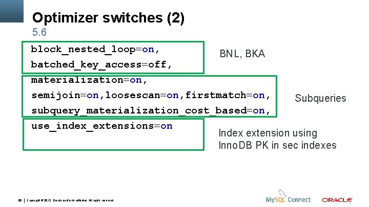 Optimizer switches (2) 5. 6 block_nested_loop=on, BNL, BKA batched_key_access=off, materialization=on, semijoin=on, loosescan=on, firstmatch=on, Subqueries
