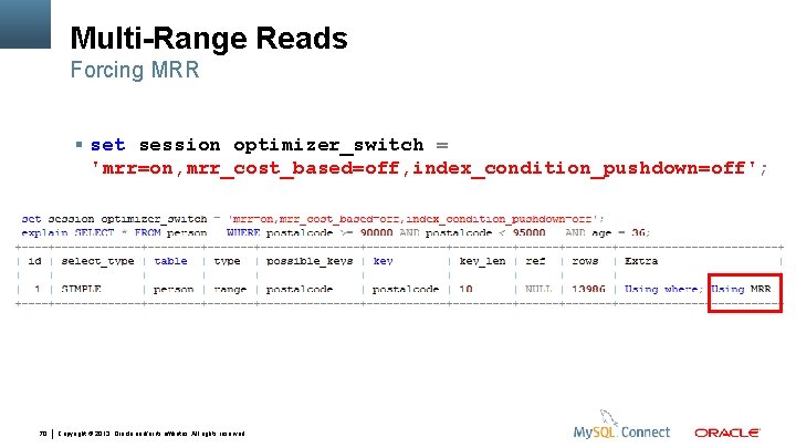 Multi-Range Reads Forcing MRR set session optimizer_switch = 'mrr=on, mrr_cost_based=off, index_condition_pushdown=off'; 70 Copyright ©