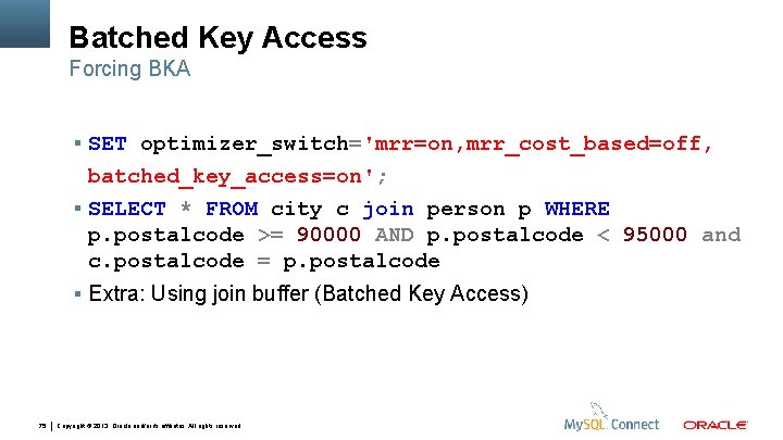 Batched Key Access Forcing BKA SET optimizer_switch='mrr=on, mrr_cost_based=off, batched_key_access=on'; SELECT * FROM city c