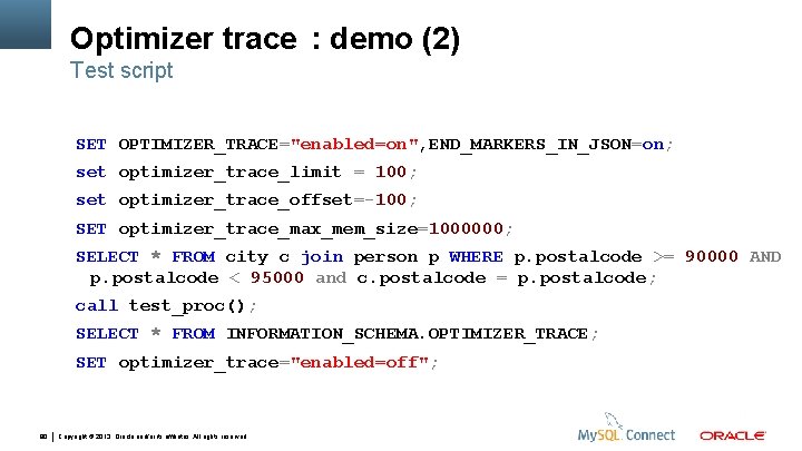 Optimizer trace : demo (2) Test script SET OPTIMIZER_TRACE="enabled=on", END_MARKERS_IN_JSON=on; set optimizer_trace_limit = 100;