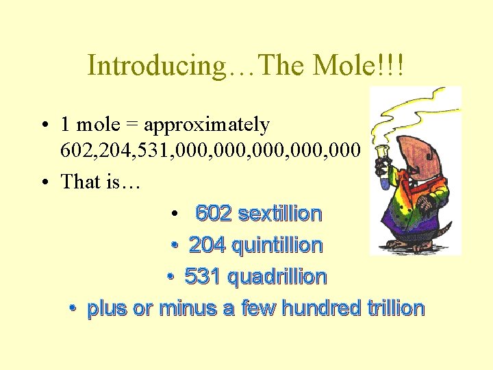 Introducing…The Mole!!! • 1 mole = approximately 602, 204, 531, 000, 000 • That