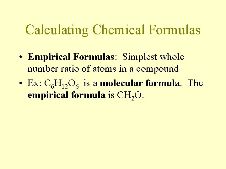 Calculating Chemical Formulas • Empirical Formulas: Simplest whole number ratio of atoms in a