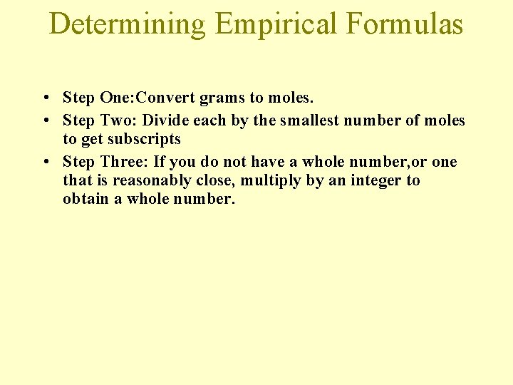 Determining Empirical Formulas • Step One: Convert grams to moles. • Step Two: Divide