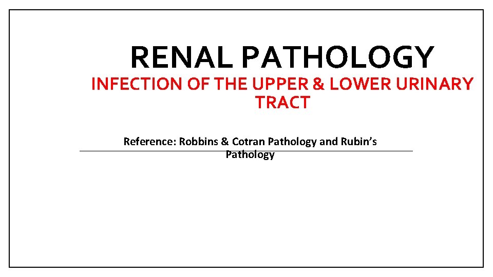 RENAL PATHOLOGY INFECTION OF THE UPPER & LOWER URINARY TRACT Reference: Robbins & Cotran
