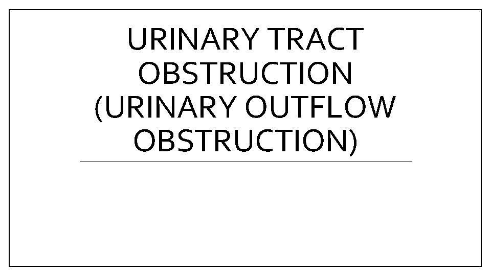 URINARY TRACT OBSTRUCTION (URINARY OUTFLOW OBSTRUCTION) 