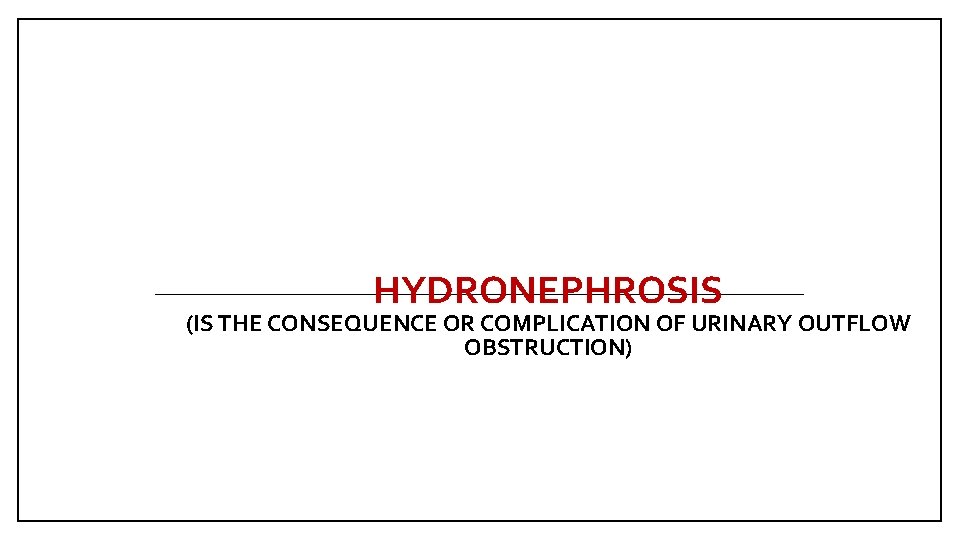 HYDRONEPHROSIS (IS THE CONSEQUENCE OR COMPLICATION OF URINARY OUTFLOW OBSTRUCTION) 