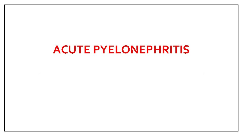 ACUTE PYELONEPHRITIS 