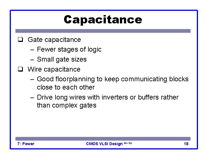 Capacitance q Gate capacitance – Fewer stages of logic – Small gate sizes q