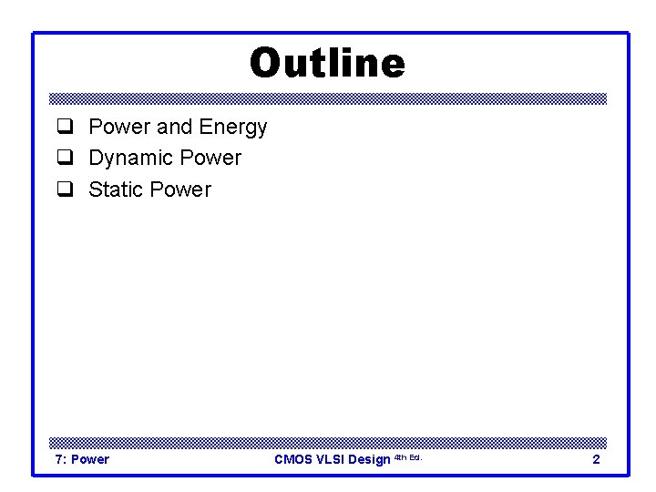 Outline q Power and Energy q Dynamic Power q Static Power 7: Power CMOS