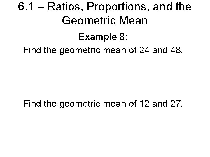 6. 1 – Ratios, Proportions, and the Geometric Mean Example 8: Find the geometric