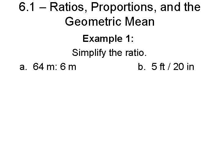 6. 1 – Ratios, Proportions, and the Geometric Mean Example 1: Simplify the ratio.