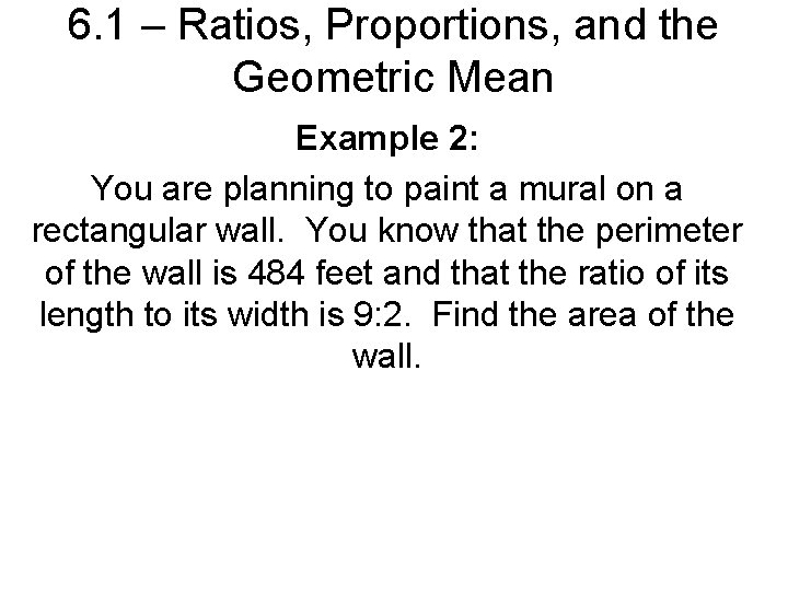 6. 1 – Ratios, Proportions, and the Geometric Mean Example 2: You are planning