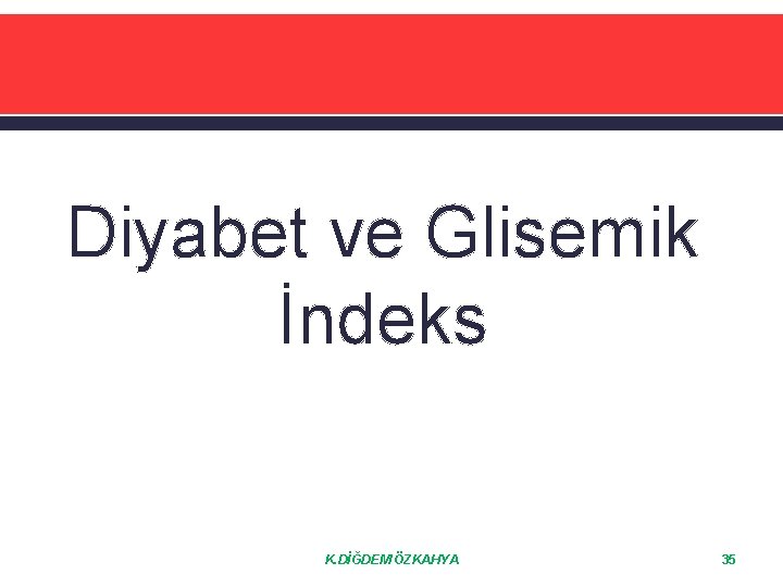 Diyabet ve Glisemik İndeks K. DİĞDEM ÖZKAHYA 35 