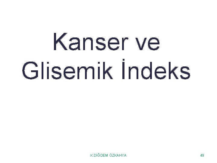 Kanser ve Glisemik İndeks K. DİĞDEM ÖZKAHYA 49 