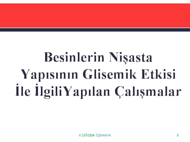 Besinlerin Nişasta Yapısının Glisemik Etkisi İle İlgili. Yapılan Çalışmalar K. DİĞDEM ÖZKAHYA 8 