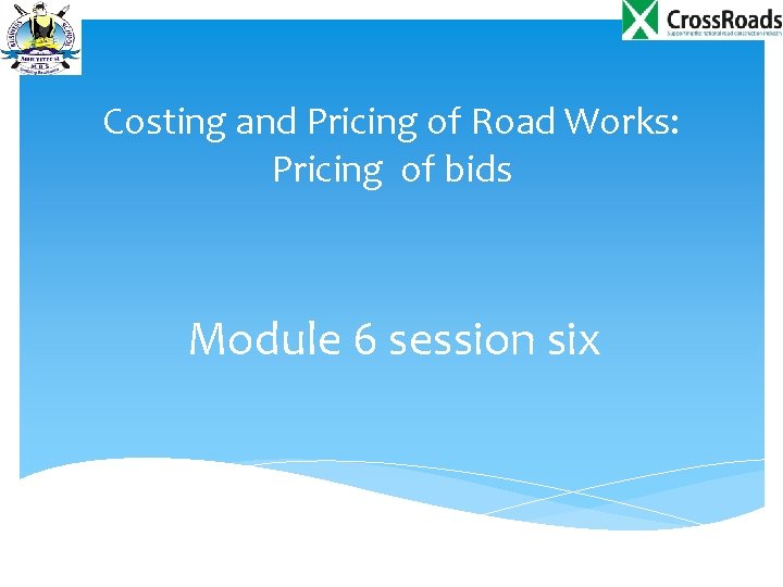 Costing and Pricing of Road Works: Pricing of bids Module 6 session six 