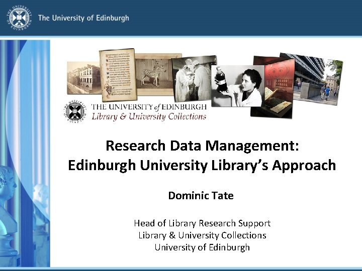 Research Data Management: Edinburgh University Library’s Approach Dominic Tate Head of Library Research Support