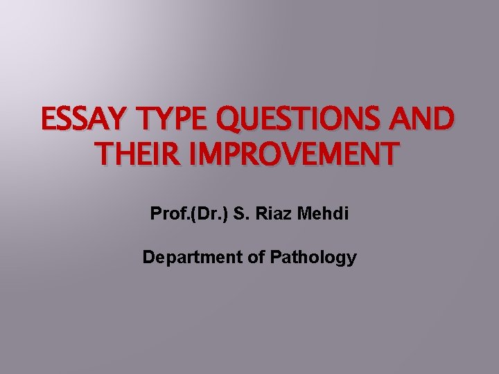 ESSAY TYPE QUESTIONS AND THEIR IMPROVEMENT Prof. (Dr. ) S. Riaz Mehdi Department of