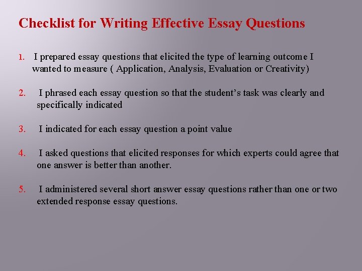 Checklist for Writing Effective Essay Questions 1. I prepared essay questions that elicited the