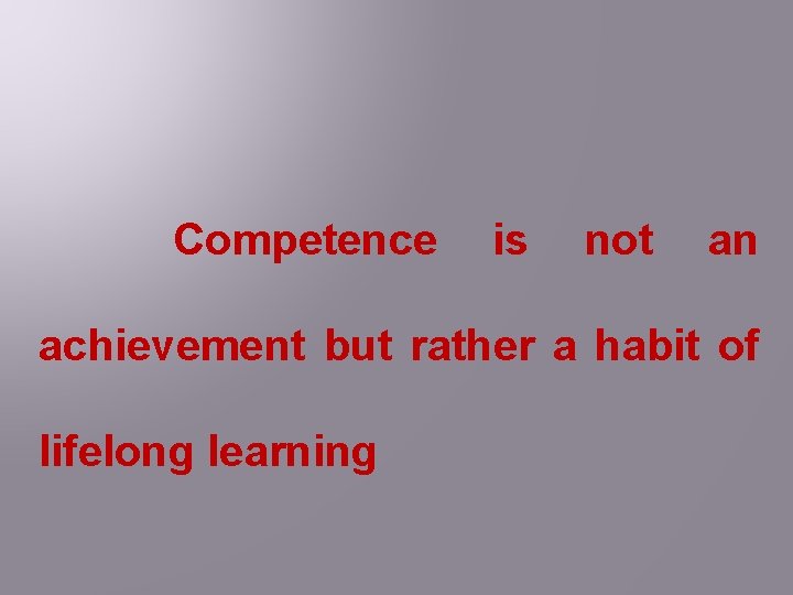 Competence is not an achievement but rather a habit of lifelong learning 